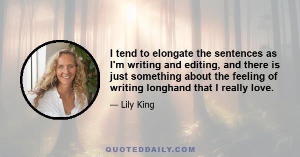 I tend to elongate the sentences as I'm writing and editing, and there is just something about the feeling of writing longhand that I really love.