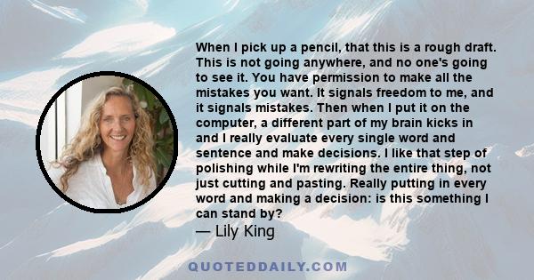 When I pick up a pencil, that this is a rough draft. This is not going anywhere, and no one's going to see it. You have permission to make all the mistakes you want. It signals freedom to me, and it signals mistakes.