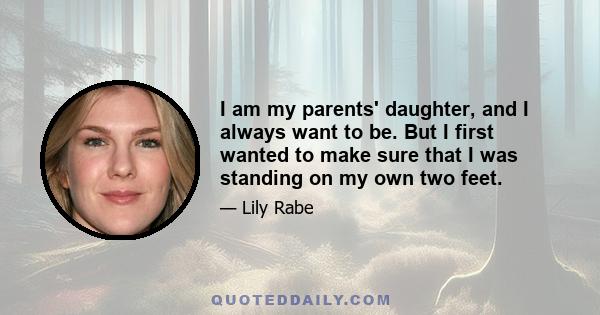 I am my parents' daughter, and I always want to be. But I first wanted to make sure that I was standing on my own two feet.