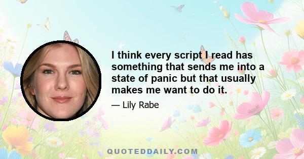 I think every script I read has something that sends me into a state of panic but that usually makes me want to do it.