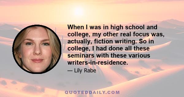 When I was in high school and college, my other real focus was, actually, fiction writing. So in college, I had done all these seminars with these various writers-in-residence.