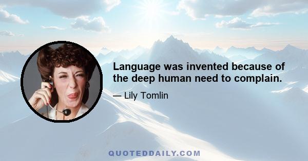 Language was invented because of the deep human need to complain.