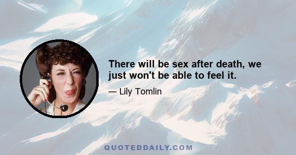 There will be sex after death, we just won't be able to feel it.