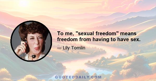 To me, sexual freedom means freedom from having to have sex.