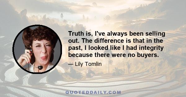 Truth is, I've always been selling out. The difference is that in the past, I looked like I had integrity because there were no buyers.