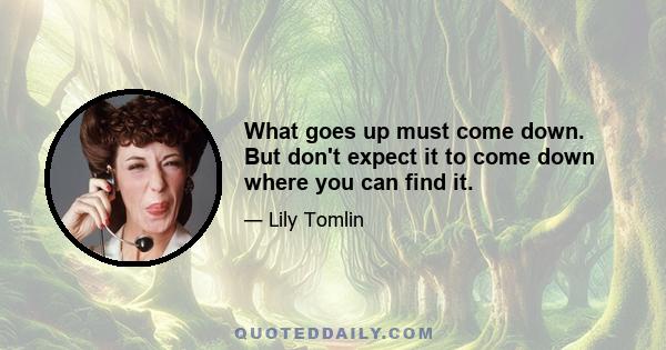 What goes up must come down. But don't expect it to come down where you can find it.