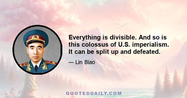 Everything is divisible. And so is this colossus of U.S. imperialism. It can be split up and defeated.