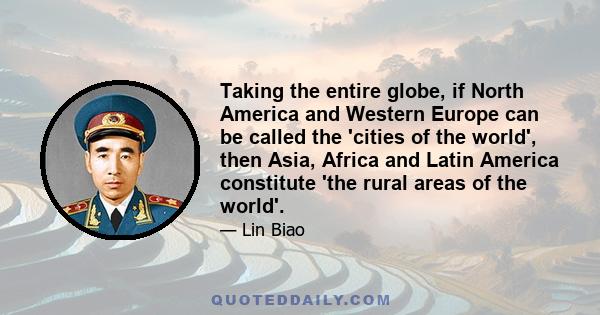 Taking the entire globe, if North America and Western Europe can be called the 'cities of the world', then Asia, Africa and Latin America constitute 'the rural areas of the world'.