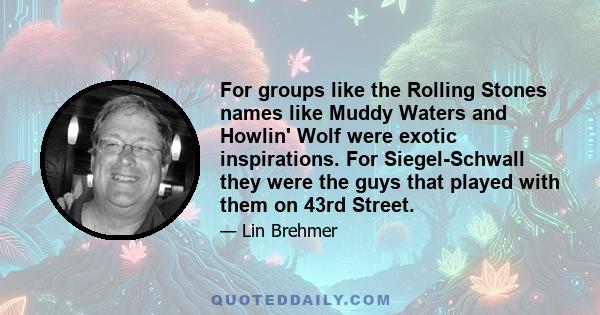 For groups like the Rolling Stones names like Muddy Waters and Howlin' Wolf were exotic inspirations. For Siegel-Schwall they were the guys that played with them on 43rd Street.