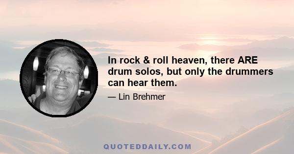 In rock & roll heaven, there ARE drum solos, but only the drummers can hear them.