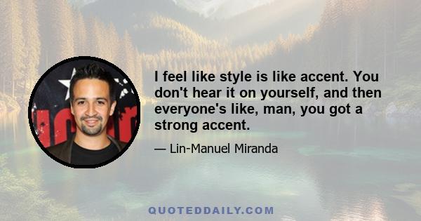 I feel like style is like accent. You don't hear it on yourself, and then everyone's like, man, you got a strong accent.