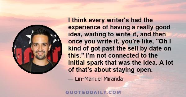 I think every writer's had the experience of having a really good idea, waiting to write it, and then once you write it, you're like, Oh I kind of got past the sell by date on this. I'm not connected to the initial