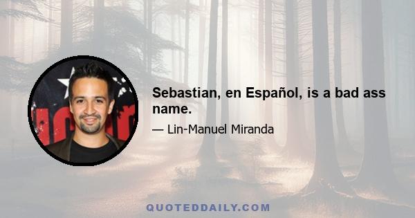 Sebastian, en Español, is a bad ass name.