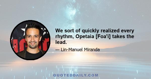 We sort of quickly realized every rhythm, Opetaia [Foa'i] takes the lead.