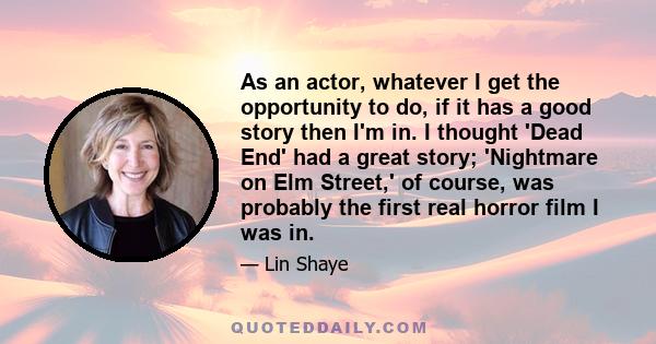 As an actor, whatever I get the opportunity to do, if it has a good story then I'm in. I thought 'Dead End' had a great story; 'Nightmare on Elm Street,' of course, was probably the first real horror film I was in.