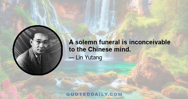 A solemn funeral is inconceivable to the Chinese mind.