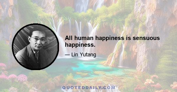 All human happiness is sensuous happiness.