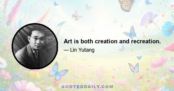 Art is both creation and recreation.