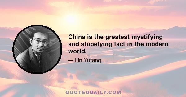 China is the greatest mystifying and stupefying fact in the modern world.