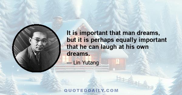 It is important that man dreams, but it is perhaps equally important that he can laugh at his own dreams.