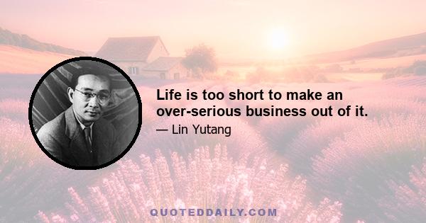 Life is too short to make an over-serious business out of it.