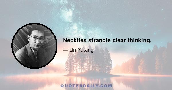 Neckties strangle clear thinking.