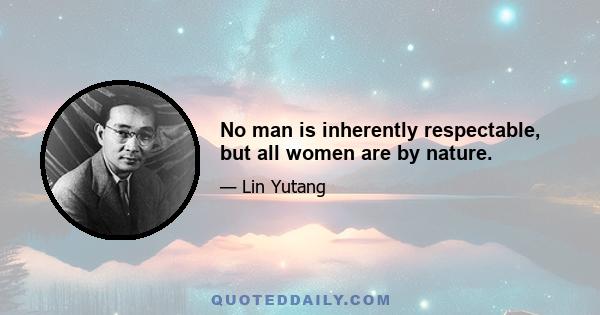 No man is inherently respectable, but all women are by nature.