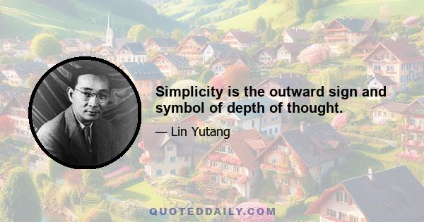 Simplicity is the outward sign and symbol of depth of thought.