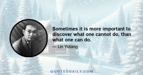 Sometimes it is more important to discover what one cannot do, than what one can do.