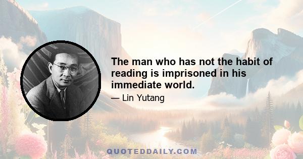 The man who has not the habit of reading is imprisoned in his immediate world.