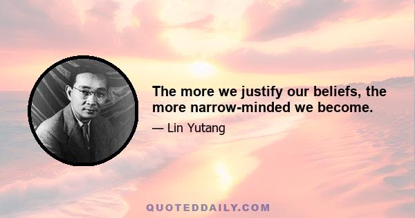 The more we justify our beliefs, the more narrow-minded we become.