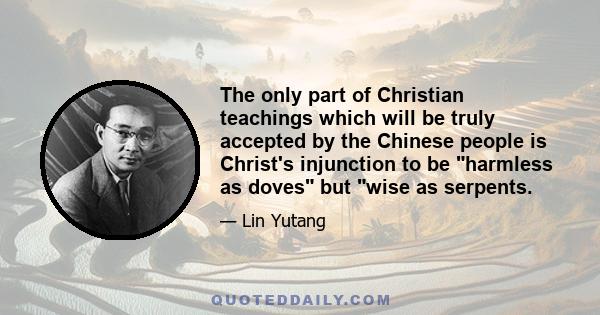 The only part of Christian teachings which will be truly accepted by the Chinese people is Christ's injunction to be harmless as doves but wise as serpents.