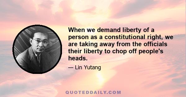 When we demand liberty of a person as a constitutional right, we are taking away from the officials their liberty to chop off people's heads.