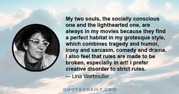 My two souls, the socially conscious one and the lighthearted one, are always in my movies because they find a perfect habitat in my grotesque style, which combines tragedy and humor, irony and sarcasm, comedy and