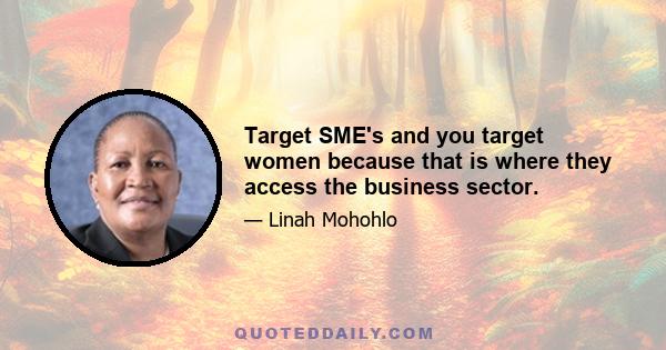 Target SME's and you target women because that is where they access the business sector.