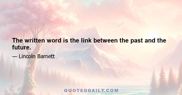 The written word is the link between the past and the future.