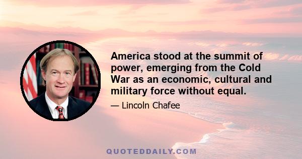 America stood at the summit of power, emerging from the Cold War as an economic, cultural and military force without equal.