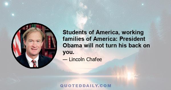 Students of America, working families of America: President Obama will not turn his back on you.