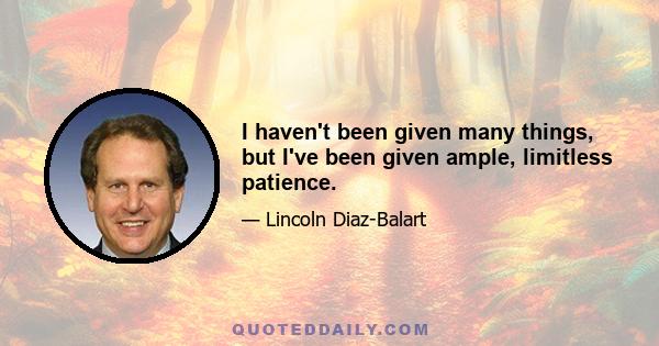 I haven't been given many things, but I've been given ample, limitless patience.