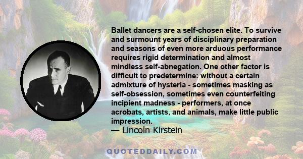 Ballet dancers are a self-chosen elite. To survive and surmount years of disciplinary preparation and seasons of even more arduous performance requires rigid determination and almost mindless self-abnegation. One other