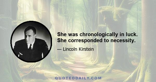 She was chronologically in luck. She corresponded to necessity.