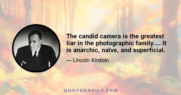 The candid camera is the greatest liar in the photographic family.... It is anarchic, naïve, and superficial.