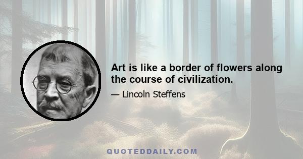 Art is like a border of flowers along the course of civilization.