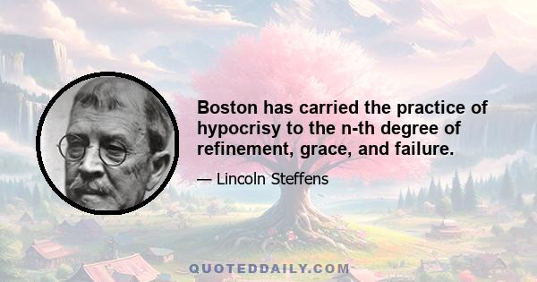 Boston has carried the practice of hypocrisy to the n-th degree of refinement, grace, and failure.