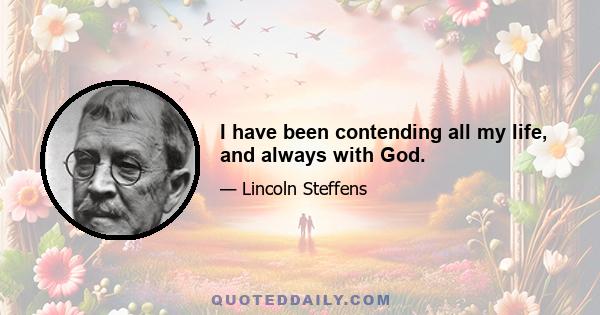 I have been contending all my life, and always with God.