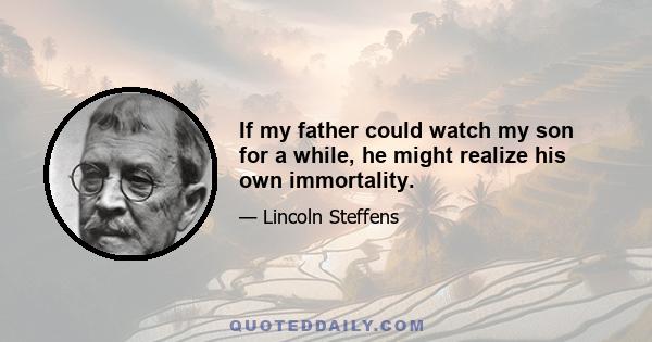 If my father could watch my son for a while, he might realize his own immortality.