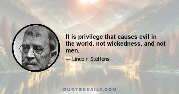 It is privilege that causes evil in the world, not wickedness, and not men.