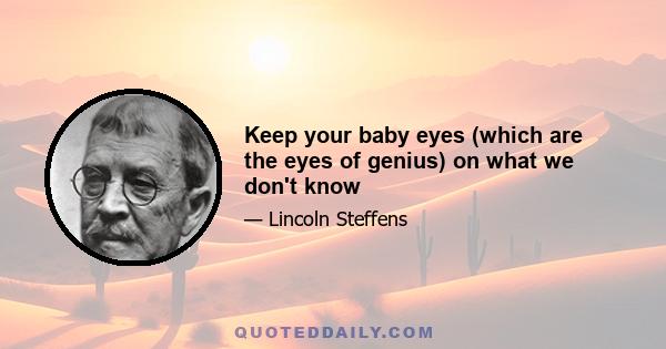 Keep your baby eyes (which are the eyes of genius) on what we don't know