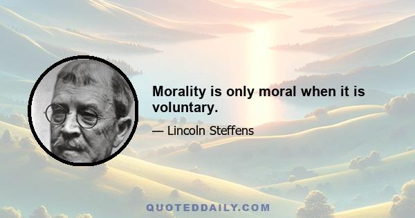 Morality is only moral when it is voluntary.