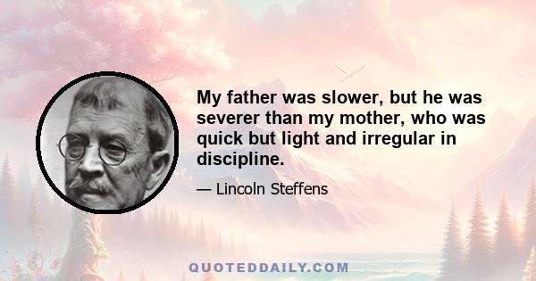 My father was slower, but he was severer than my mother, who was quick but light and irregular in discipline.